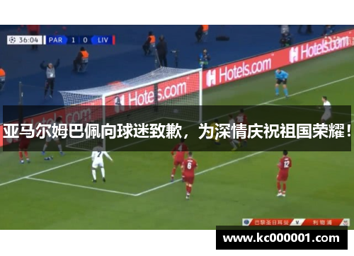 亚马尔姆巴佩向球迷致歉，为深情庆祝祖国荣耀！