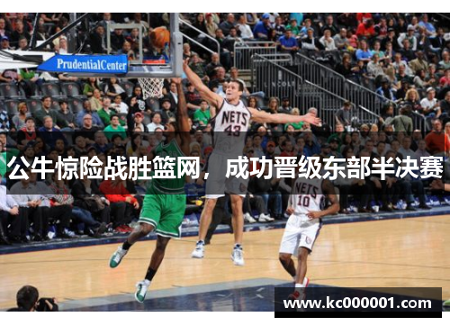 公牛惊险战胜篮网，成功晋级东部半决赛