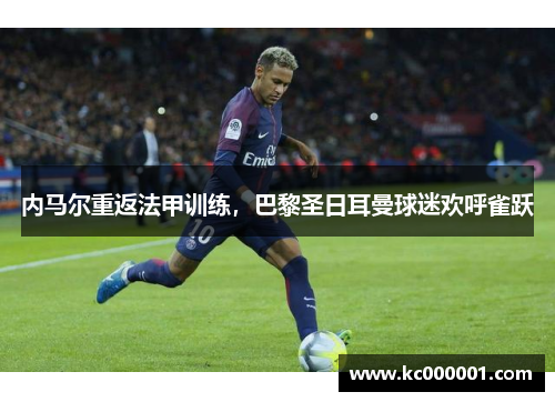 内马尔重返法甲训练，巴黎圣日耳曼球迷欢呼雀跃