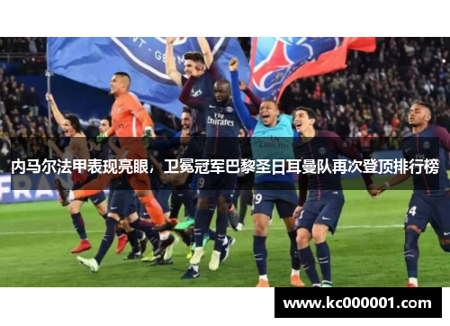 内马尔法甲表现亮眼，卫冕冠军巴黎圣日耳曼队再次登顶排行榜
