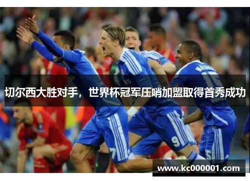 切尔西大胜对手，世界杯冠军压哨加盟取得首秀成功