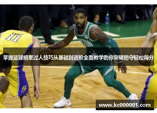 掌握篮球明星过人技巧从基础到进阶全面教学助你突破防守轻松得分