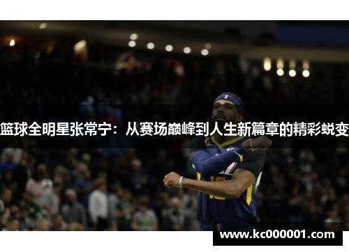 篮球全明星张常宁：从赛场巅峰到人生新篇章的精彩蜕变
