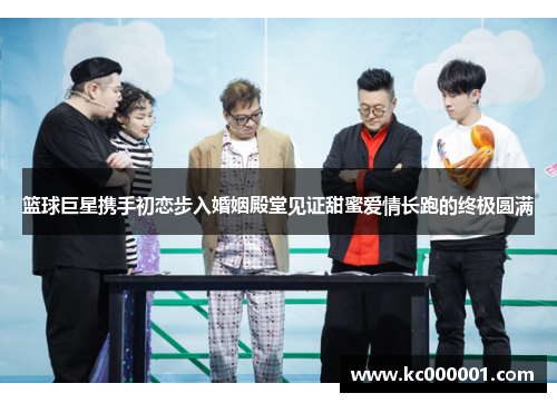 篮球巨星携手初恋步入婚姻殿堂见证甜蜜爱情长跑的终极圆满