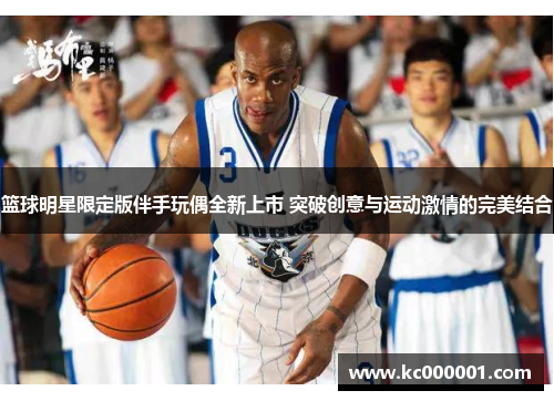 篮球明星限定版伴手玩偶全新上市 突破创意与运动激情的完美结合