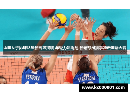中国女子排球队最新阵容揭晓 年轻力量崛起 新老球员携手冲击国际大赛