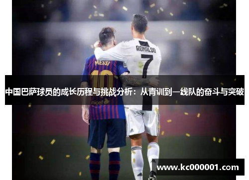 中国巴萨球员的成长历程与挑战分析：从青训到一线队的奋斗与突破