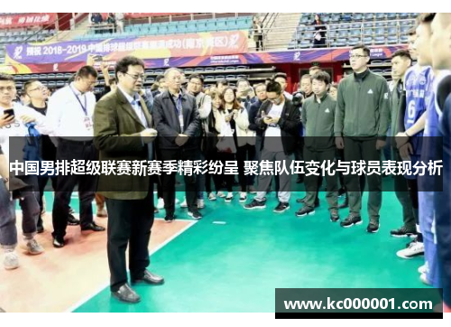 中国男排超级联赛新赛季精彩纷呈 聚焦队伍变化与球员表现分析