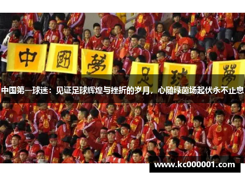 中国第一球迷：见证足球辉煌与挫折的岁月，心随绿茵场起伏永不止息