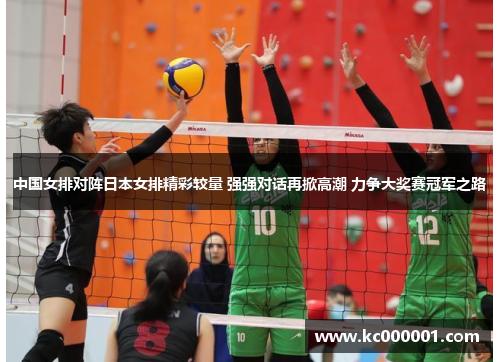 中国女排对阵日本女排精彩较量 强强对话再掀高潮 力争大奖赛冠军之路