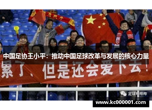 中国足协王小平：推动中国足球改革与发展的核心力量