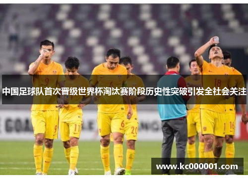 中国足球队首次晋级世界杯淘汰赛阶段历史性突破引发全社会关注