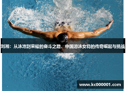 刘湘：从泳池到荣耀的奋斗之路，中国游泳女将的传奇崛起与挑战